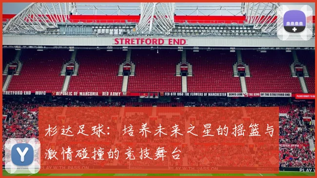 杉达足球：培养未来之星的摇篮与激情碰撞的竞技舞台