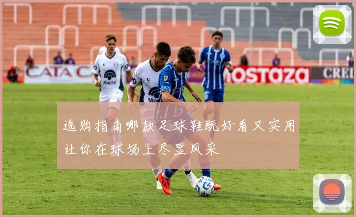 选购指南哪款足球鞋既好看又实用让你在球场上尽显风采