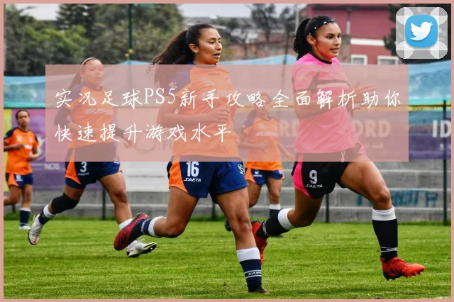 实况足球PS5新手攻略全面解析助你快速提升游戏水平