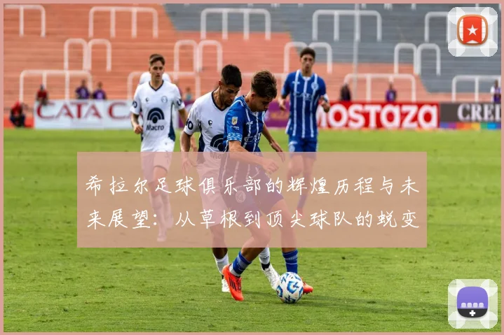 希拉尔足球俱乐部的辉煌历程与未来展望：从草根到顶尖球队的蜕变之路