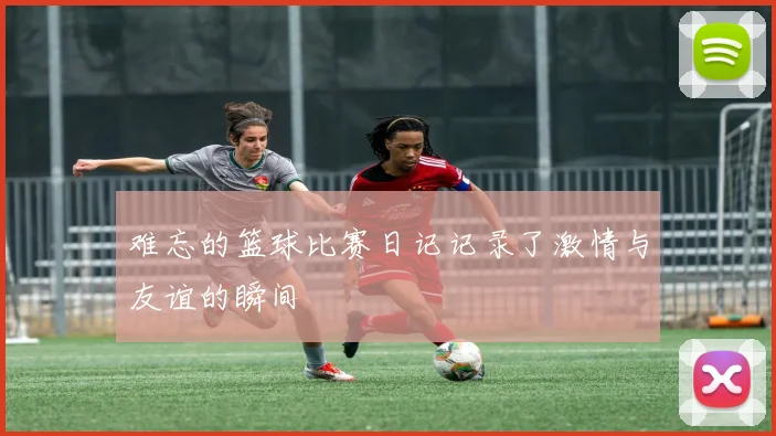 难忘的篮球比赛日记记录了激情与友谊的瞬间