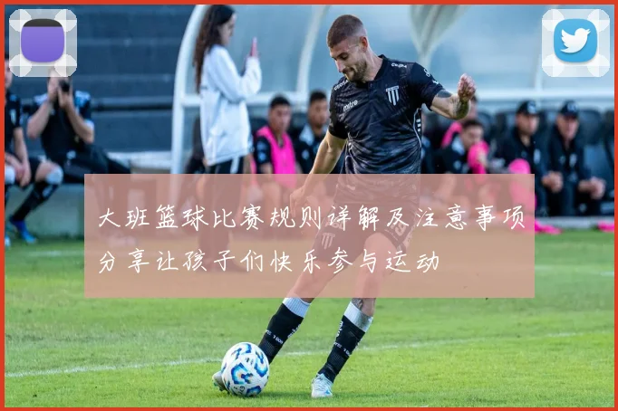 大班篮球比赛规则详解及注意事项分享让孩子们快乐参与运动