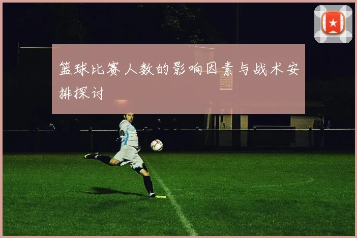 篮球比赛人数的影响因素与战术安排探讨