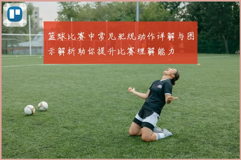 篮球比赛中常见犯规动作详解与图示解析助你提升比赛理解能力