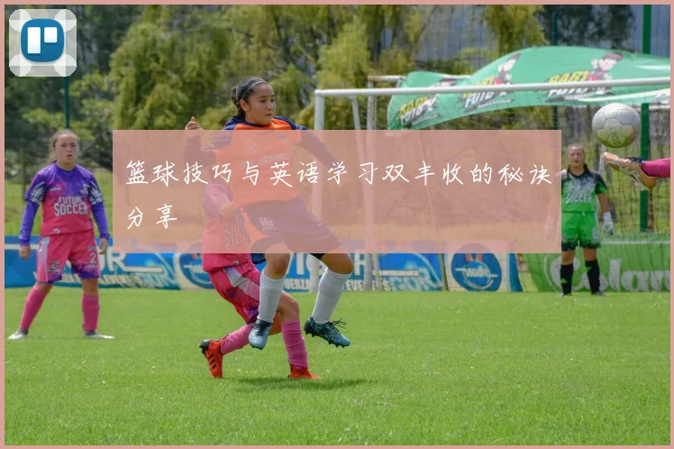 篮球技巧与英语学习双丰收的秘诀分享
