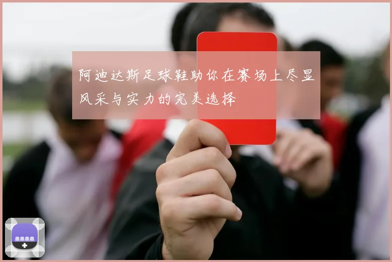 阿迪达斯足球鞋助你在赛场上尽显风采与实力的完美选择