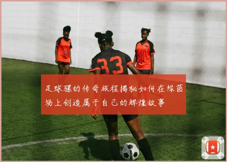 足球骡的传奇旅程揭秘如何在绿茵场上创造属于自己的辉煌故事