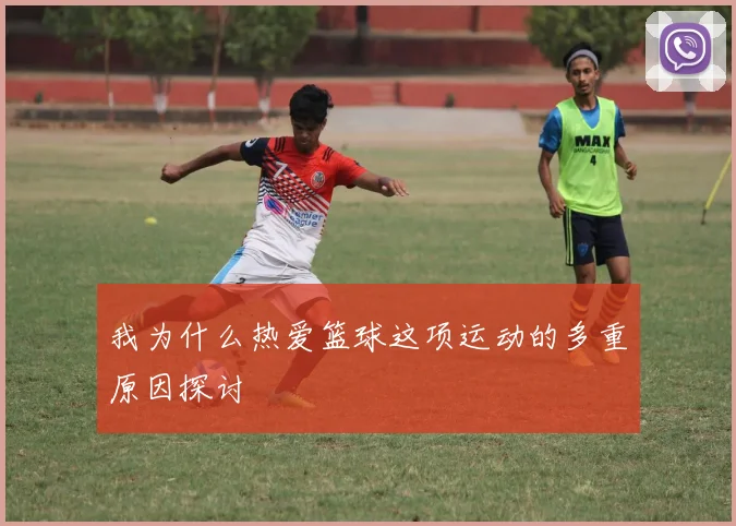 我为什么热爱篮球这项运动的多重原因探讨